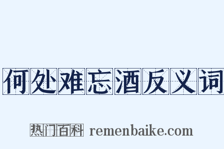 何处难忘酒反义词是什么意思的图片